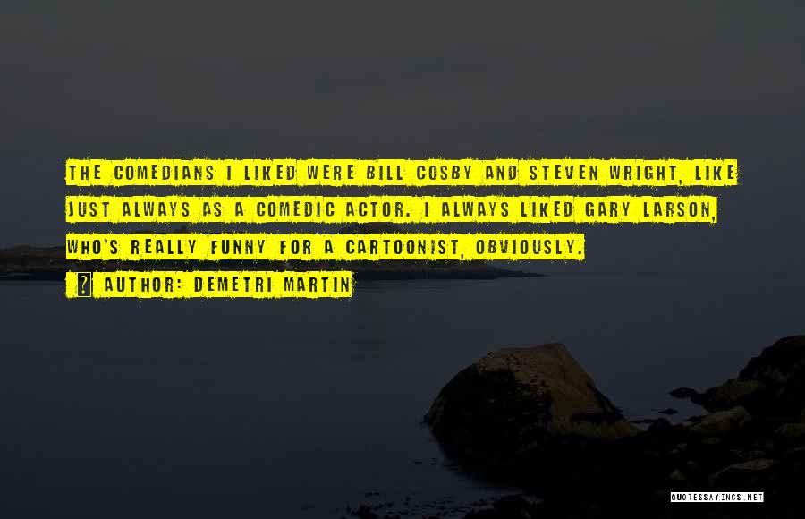 Demetri Martin Quotes: The Comedians I Liked Were Bill Cosby And Steven Wright, Like Just Always As A Comedic Actor. I Always Liked