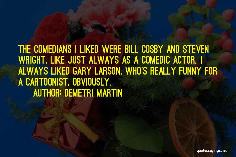 Demetri Martin Quotes: The Comedians I Liked Were Bill Cosby And Steven Wright, Like Just Always As A Comedic Actor. I Always Liked
