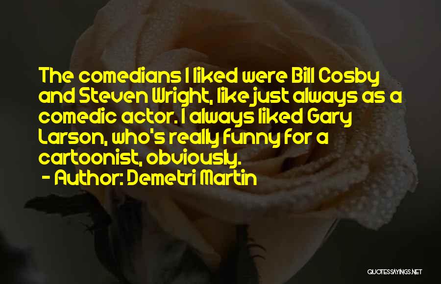 Demetri Martin Quotes: The Comedians I Liked Were Bill Cosby And Steven Wright, Like Just Always As A Comedic Actor. I Always Liked