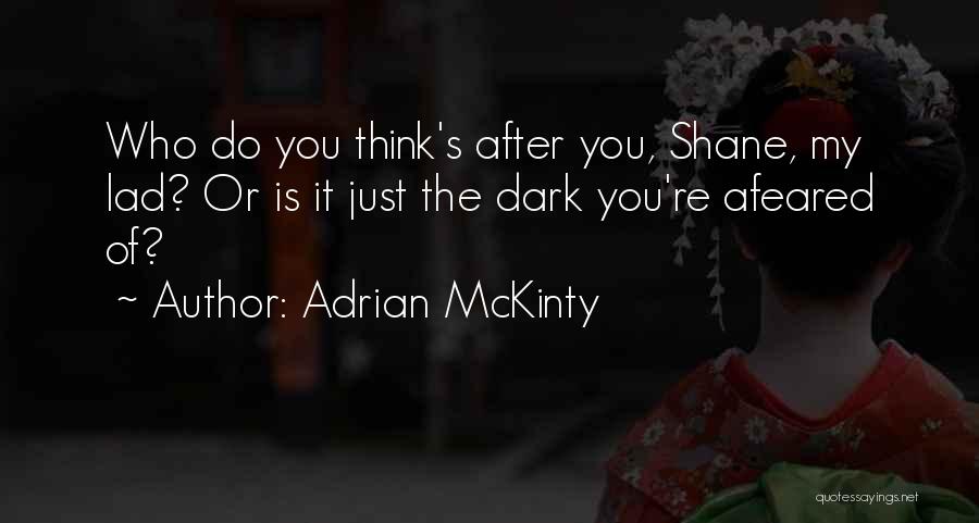 Adrian McKinty Quotes: Who Do You Think's After You, Shane, My Lad? Or Is It Just The Dark You're Afeared Of?