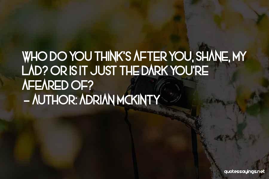 Adrian McKinty Quotes: Who Do You Think's After You, Shane, My Lad? Or Is It Just The Dark You're Afeared Of?