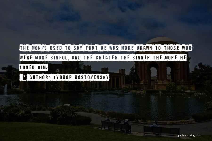 Fyodor Dostoyevsky Quotes: The Monks Used To Say That He Was More Drawn To Those Who Were More Sinful, And The Greater The
