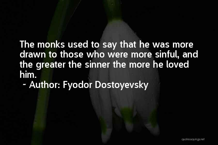 Fyodor Dostoyevsky Quotes: The Monks Used To Say That He Was More Drawn To Those Who Were More Sinful, And The Greater The