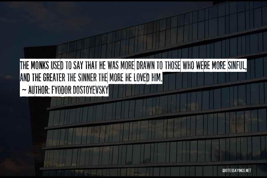 Fyodor Dostoyevsky Quotes: The Monks Used To Say That He Was More Drawn To Those Who Were More Sinful, And The Greater The