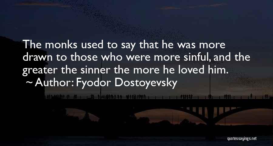 Fyodor Dostoyevsky Quotes: The Monks Used To Say That He Was More Drawn To Those Who Were More Sinful, And The Greater The