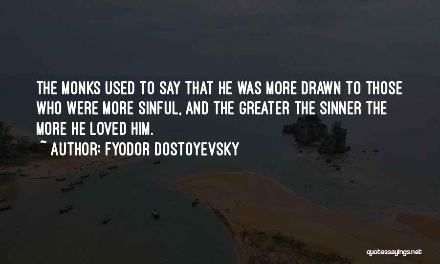 Fyodor Dostoyevsky Quotes: The Monks Used To Say That He Was More Drawn To Those Who Were More Sinful, And The Greater The