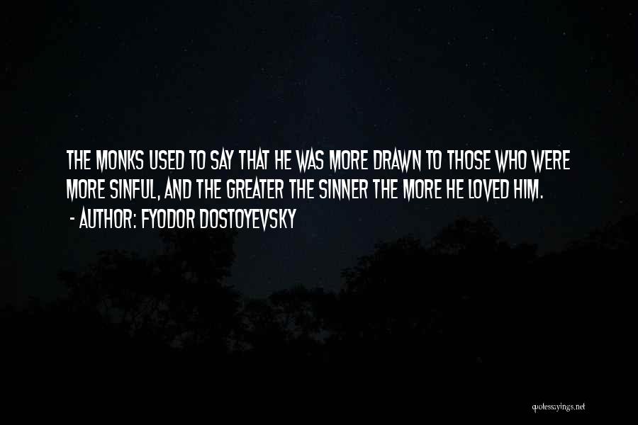 Fyodor Dostoyevsky Quotes: The Monks Used To Say That He Was More Drawn To Those Who Were More Sinful, And The Greater The