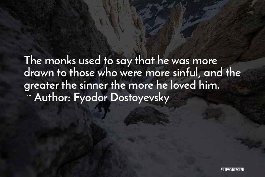 Fyodor Dostoyevsky Quotes: The Monks Used To Say That He Was More Drawn To Those Who Were More Sinful, And The Greater The
