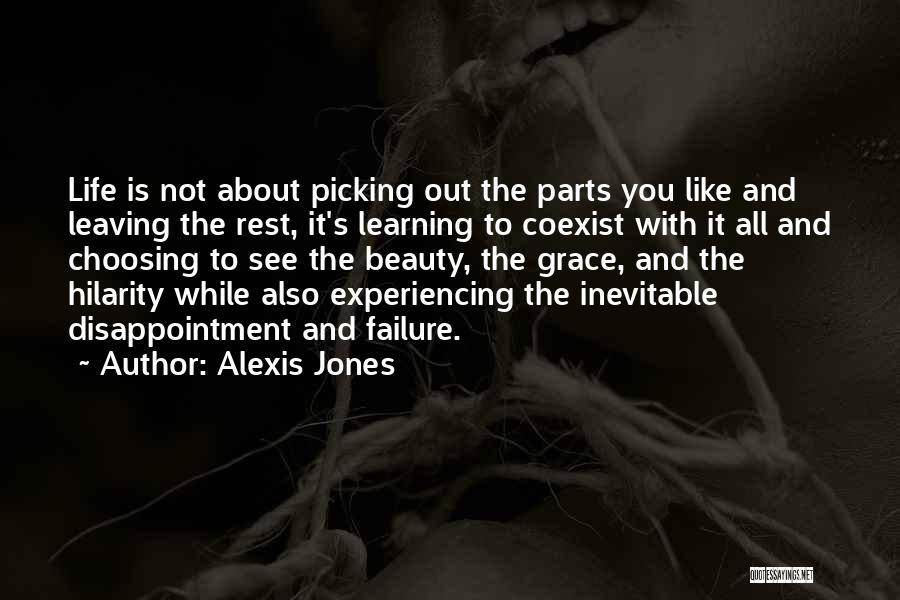 Alexis Jones Quotes: Life Is Not About Picking Out The Parts You Like And Leaving The Rest, It's Learning To Coexist With It