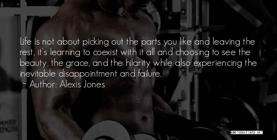 Alexis Jones Quotes: Life Is Not About Picking Out The Parts You Like And Leaving The Rest, It's Learning To Coexist With It