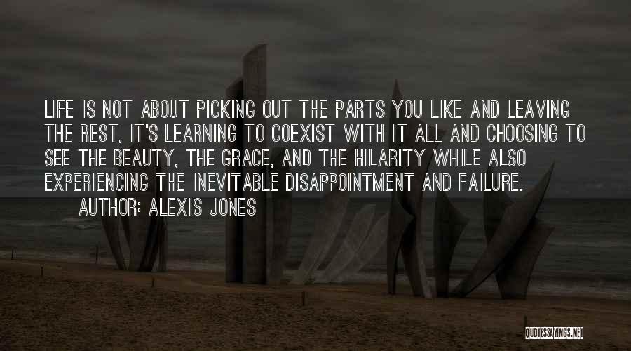 Alexis Jones Quotes: Life Is Not About Picking Out The Parts You Like And Leaving The Rest, It's Learning To Coexist With It