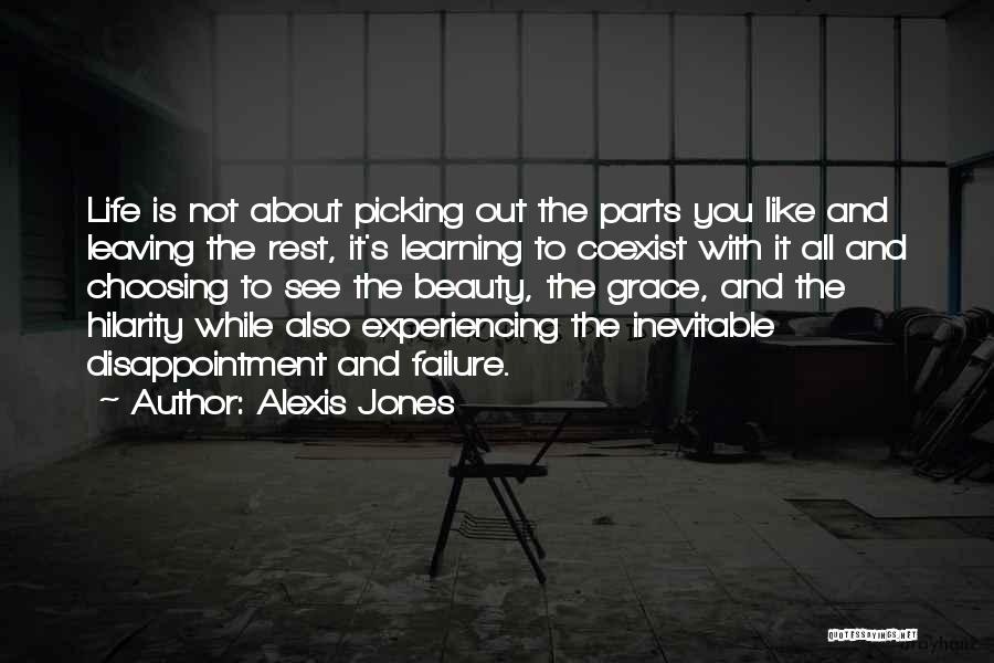 Alexis Jones Quotes: Life Is Not About Picking Out The Parts You Like And Leaving The Rest, It's Learning To Coexist With It