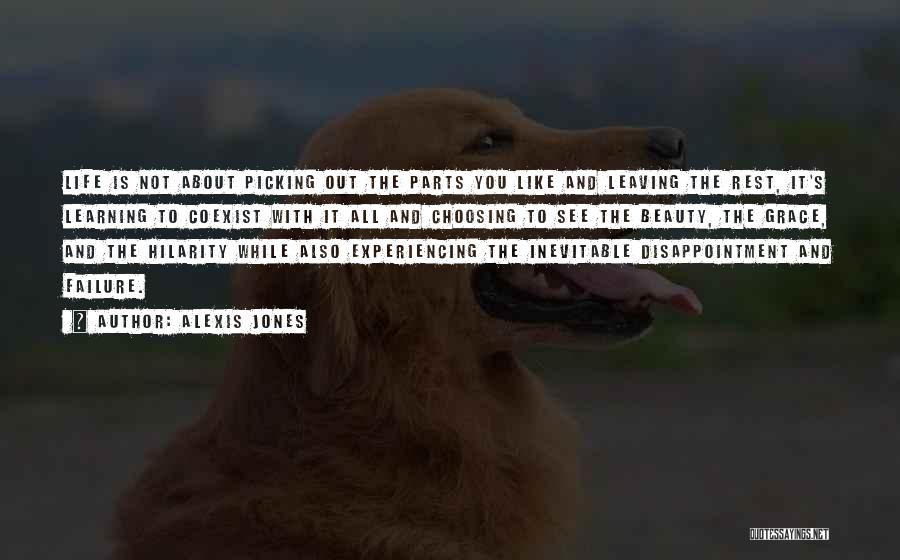 Alexis Jones Quotes: Life Is Not About Picking Out The Parts You Like And Leaving The Rest, It's Learning To Coexist With It