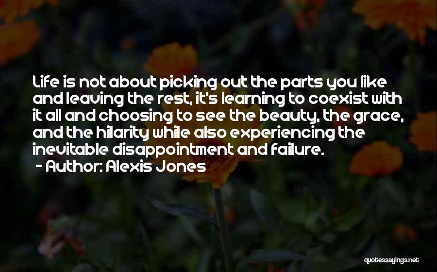 Alexis Jones Quotes: Life Is Not About Picking Out The Parts You Like And Leaving The Rest, It's Learning To Coexist With It
