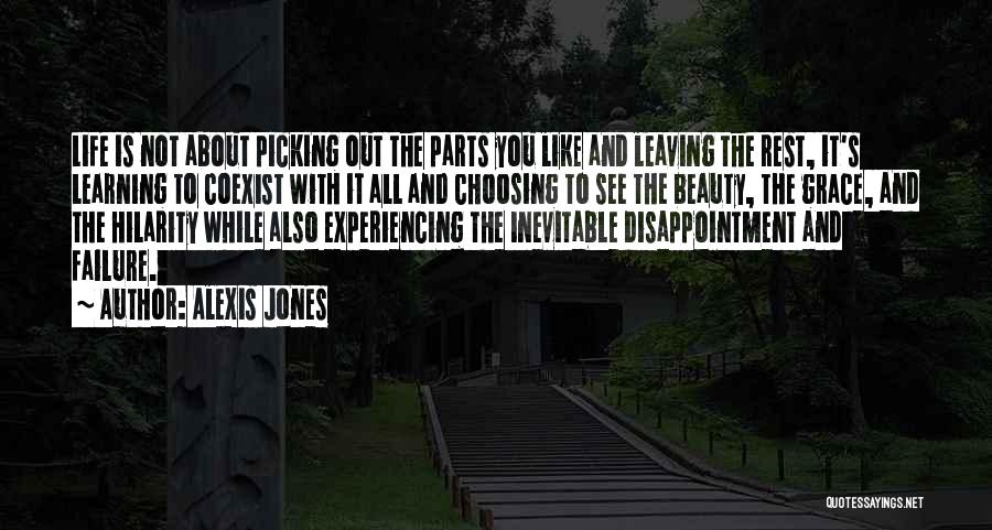 Alexis Jones Quotes: Life Is Not About Picking Out The Parts You Like And Leaving The Rest, It's Learning To Coexist With It