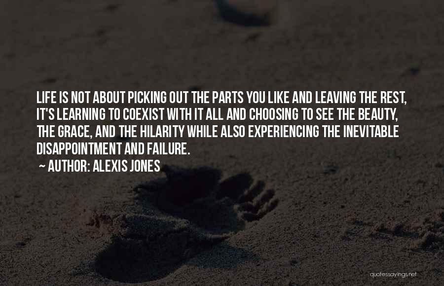 Alexis Jones Quotes: Life Is Not About Picking Out The Parts You Like And Leaving The Rest, It's Learning To Coexist With It