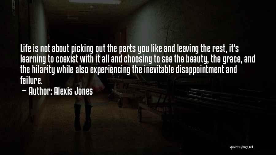 Alexis Jones Quotes: Life Is Not About Picking Out The Parts You Like And Leaving The Rest, It's Learning To Coexist With It