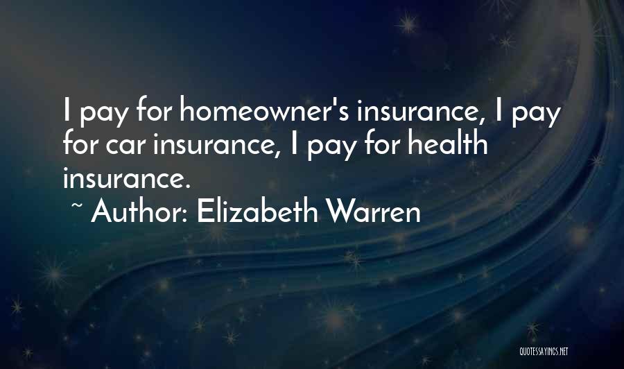 Elizabeth Warren Quotes: I Pay For Homeowner's Insurance, I Pay For Car Insurance, I Pay For Health Insurance.