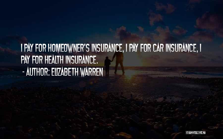 Elizabeth Warren Quotes: I Pay For Homeowner's Insurance, I Pay For Car Insurance, I Pay For Health Insurance.