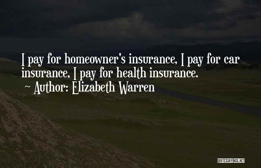 Elizabeth Warren Quotes: I Pay For Homeowner's Insurance, I Pay For Car Insurance, I Pay For Health Insurance.