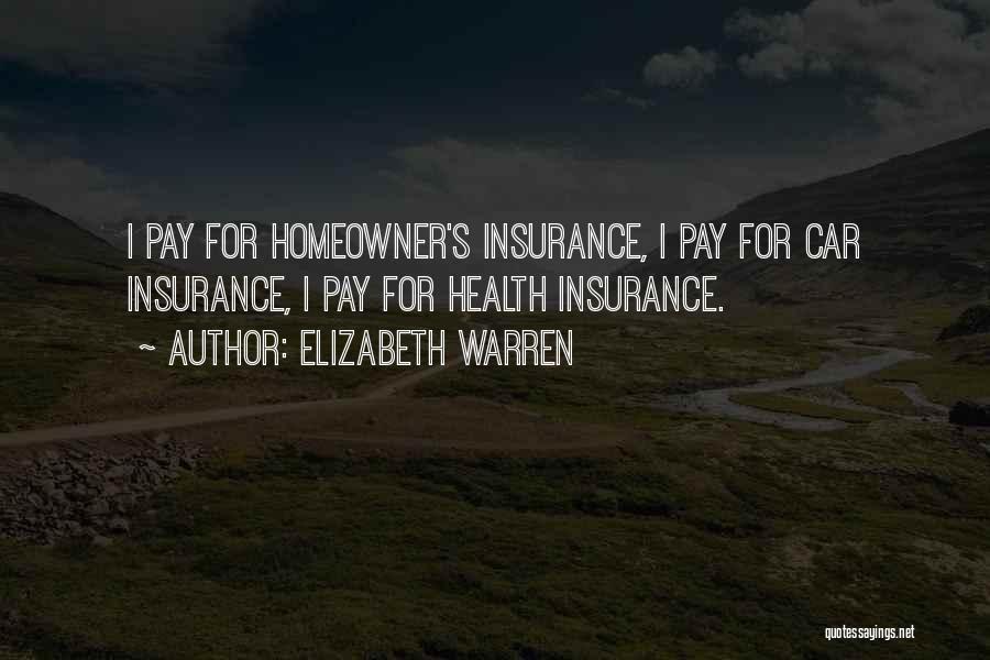 Elizabeth Warren Quotes: I Pay For Homeowner's Insurance, I Pay For Car Insurance, I Pay For Health Insurance.
