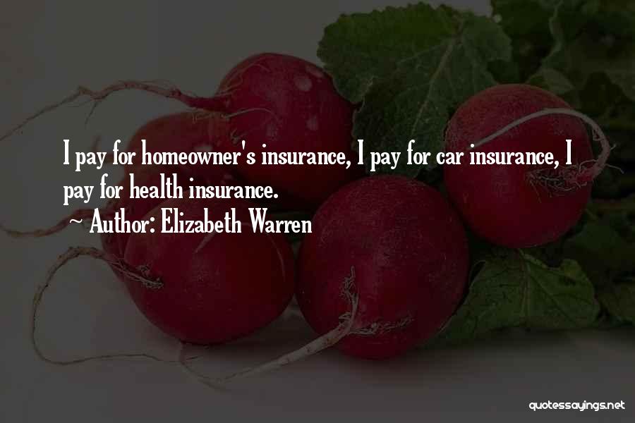 Elizabeth Warren Quotes: I Pay For Homeowner's Insurance, I Pay For Car Insurance, I Pay For Health Insurance.