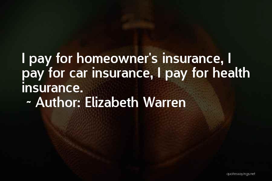 Elizabeth Warren Quotes: I Pay For Homeowner's Insurance, I Pay For Car Insurance, I Pay For Health Insurance.