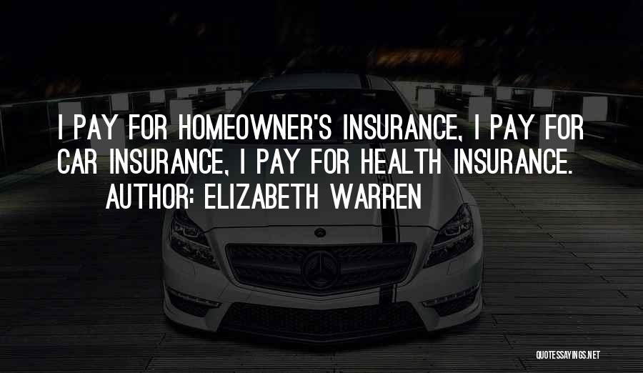 Elizabeth Warren Quotes: I Pay For Homeowner's Insurance, I Pay For Car Insurance, I Pay For Health Insurance.