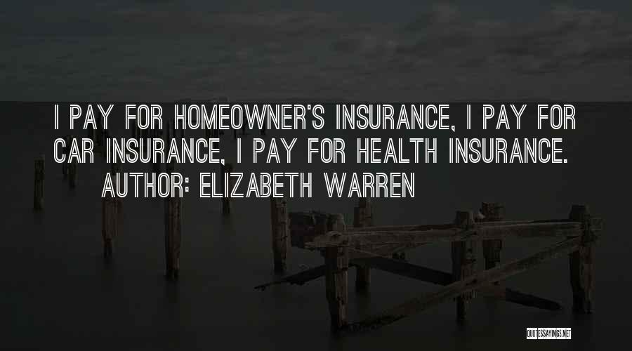 Elizabeth Warren Quotes: I Pay For Homeowner's Insurance, I Pay For Car Insurance, I Pay For Health Insurance.