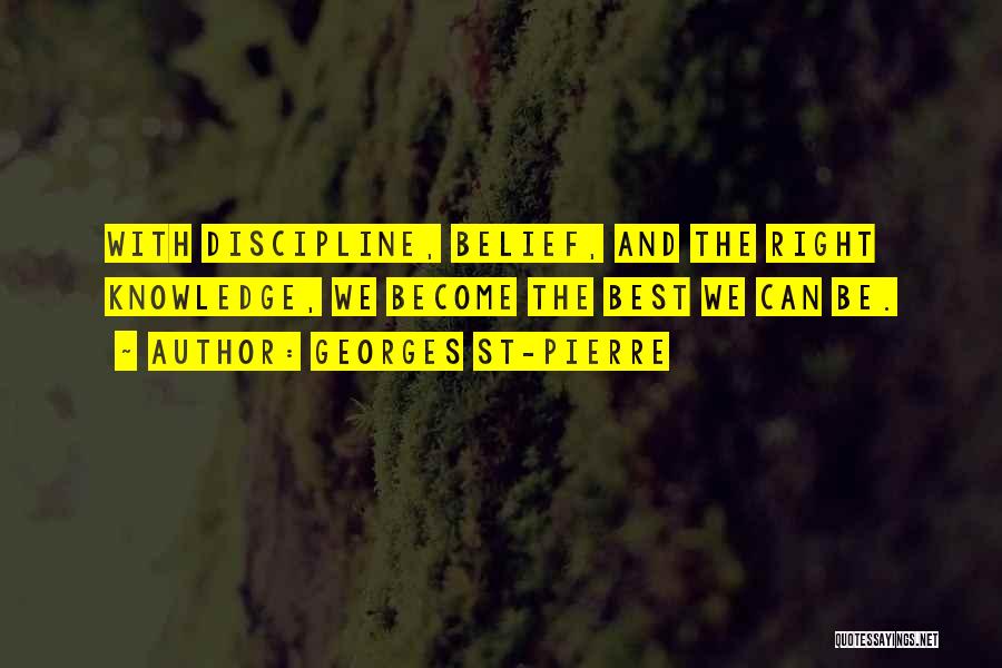 Georges St-Pierre Quotes: With Discipline, Belief, And The Right Knowledge, We Become The Best We Can Be.