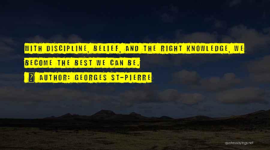Georges St-Pierre Quotes: With Discipline, Belief, And The Right Knowledge, We Become The Best We Can Be.