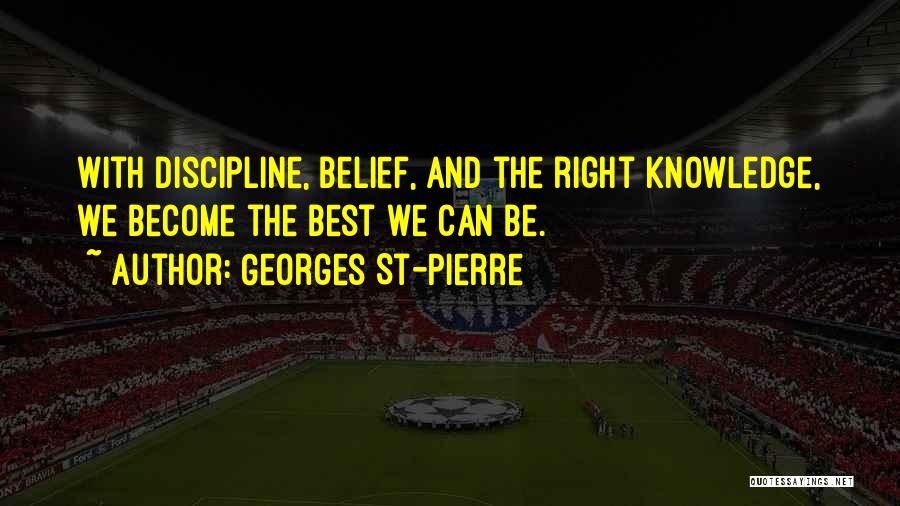 Georges St-Pierre Quotes: With Discipline, Belief, And The Right Knowledge, We Become The Best We Can Be.