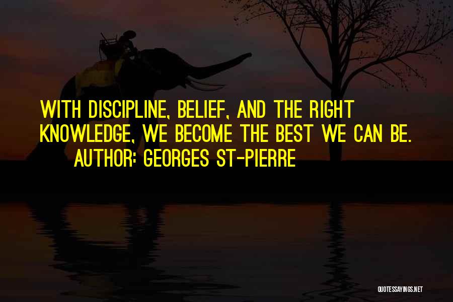 Georges St-Pierre Quotes: With Discipline, Belief, And The Right Knowledge, We Become The Best We Can Be.