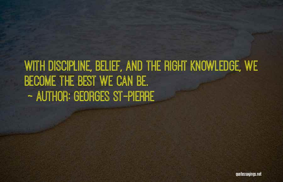 Georges St-Pierre Quotes: With Discipline, Belief, And The Right Knowledge, We Become The Best We Can Be.