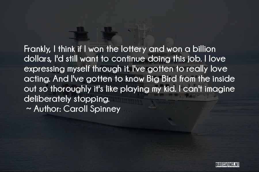 Caroll Spinney Quotes: Frankly, I Think If I Won The Lottery And Won A Billion Dollars, I'd Still Want To Continue Doing This