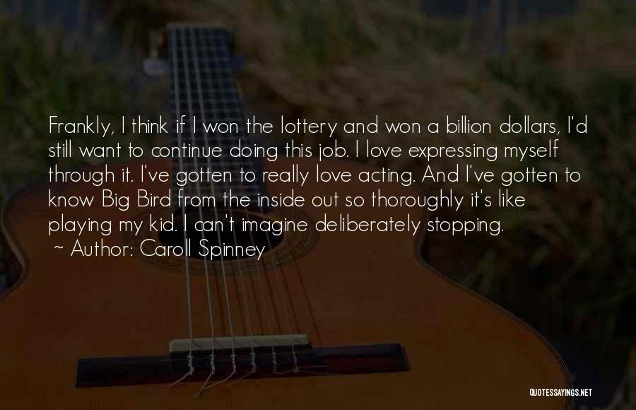 Caroll Spinney Quotes: Frankly, I Think If I Won The Lottery And Won A Billion Dollars, I'd Still Want To Continue Doing This