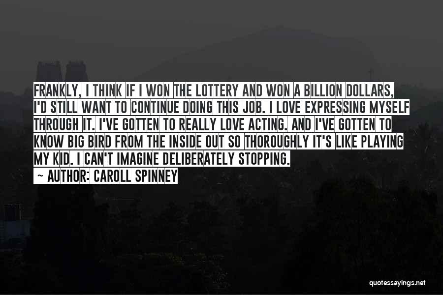 Caroll Spinney Quotes: Frankly, I Think If I Won The Lottery And Won A Billion Dollars, I'd Still Want To Continue Doing This