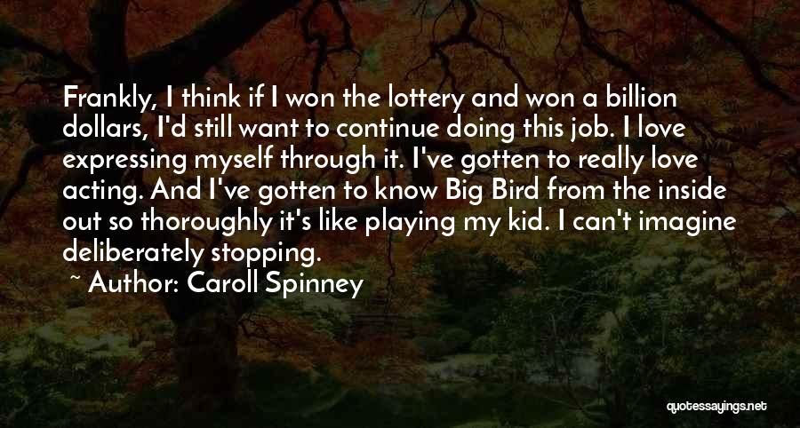 Caroll Spinney Quotes: Frankly, I Think If I Won The Lottery And Won A Billion Dollars, I'd Still Want To Continue Doing This