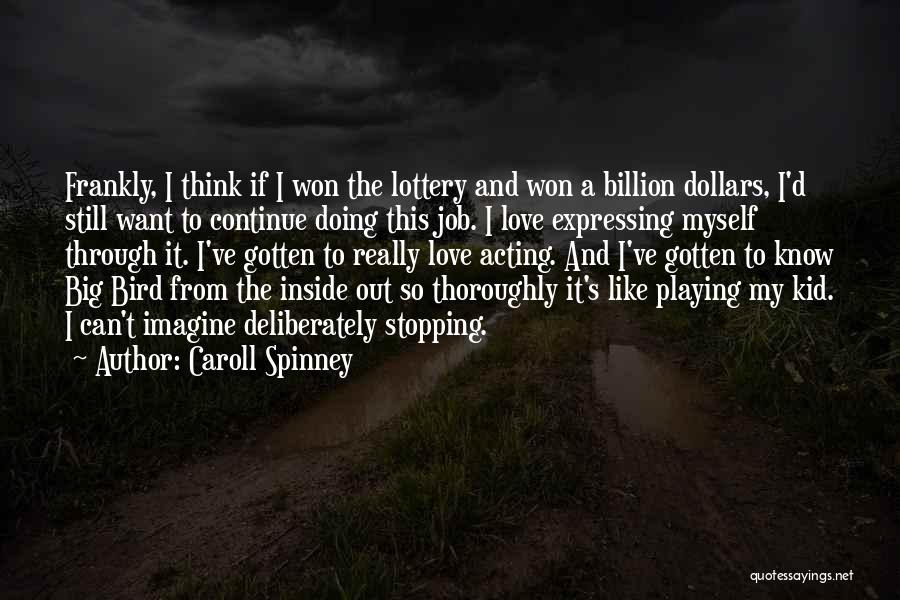 Caroll Spinney Quotes: Frankly, I Think If I Won The Lottery And Won A Billion Dollars, I'd Still Want To Continue Doing This