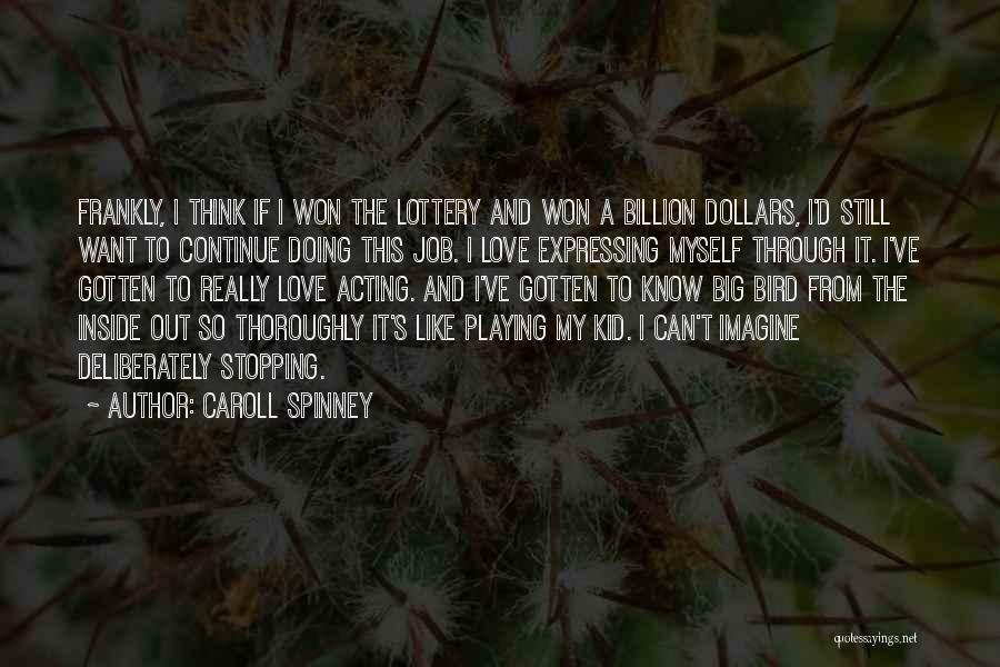 Caroll Spinney Quotes: Frankly, I Think If I Won The Lottery And Won A Billion Dollars, I'd Still Want To Continue Doing This