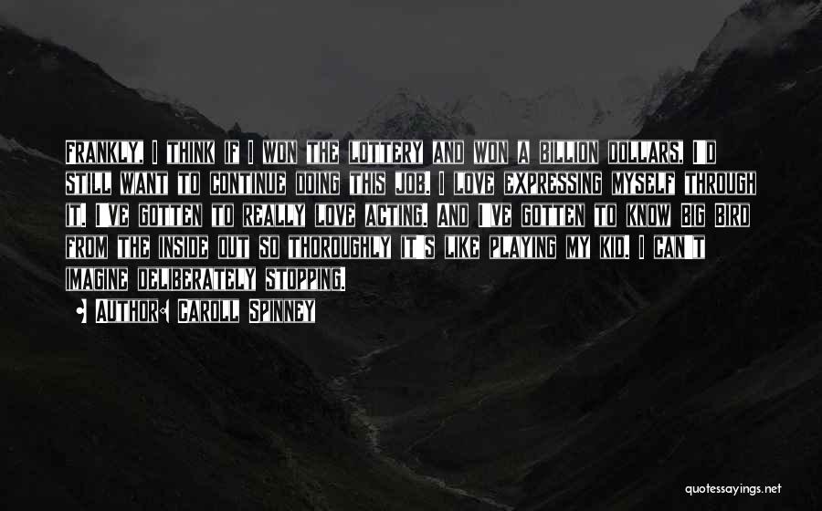 Caroll Spinney Quotes: Frankly, I Think If I Won The Lottery And Won A Billion Dollars, I'd Still Want To Continue Doing This