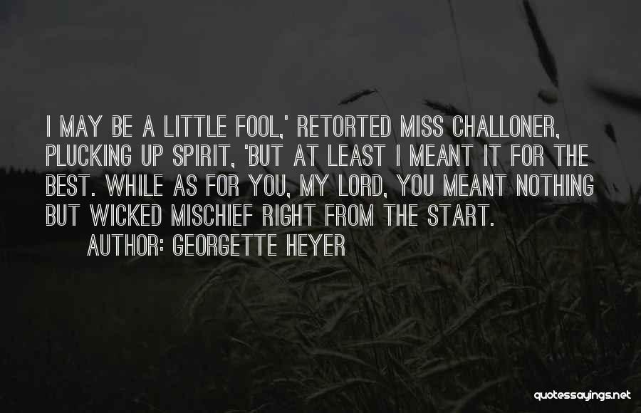 Georgette Heyer Quotes: I May Be A Little Fool,' Retorted Miss Challoner, Plucking Up Spirit, 'but At Least I Meant It For The