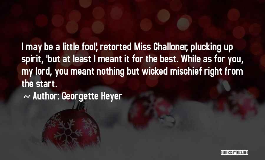 Georgette Heyer Quotes: I May Be A Little Fool,' Retorted Miss Challoner, Plucking Up Spirit, 'but At Least I Meant It For The