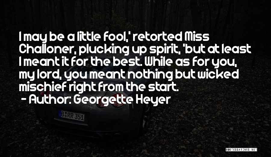 Georgette Heyer Quotes: I May Be A Little Fool,' Retorted Miss Challoner, Plucking Up Spirit, 'but At Least I Meant It For The