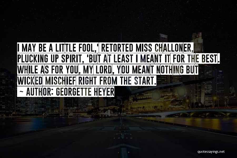 Georgette Heyer Quotes: I May Be A Little Fool,' Retorted Miss Challoner, Plucking Up Spirit, 'but At Least I Meant It For The