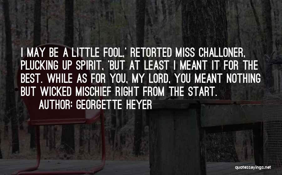 Georgette Heyer Quotes: I May Be A Little Fool,' Retorted Miss Challoner, Plucking Up Spirit, 'but At Least I Meant It For The