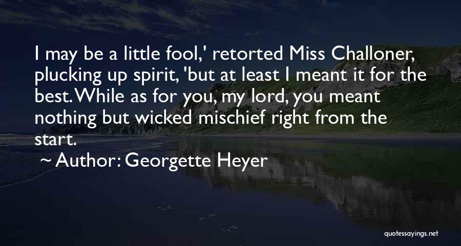 Georgette Heyer Quotes: I May Be A Little Fool,' Retorted Miss Challoner, Plucking Up Spirit, 'but At Least I Meant It For The