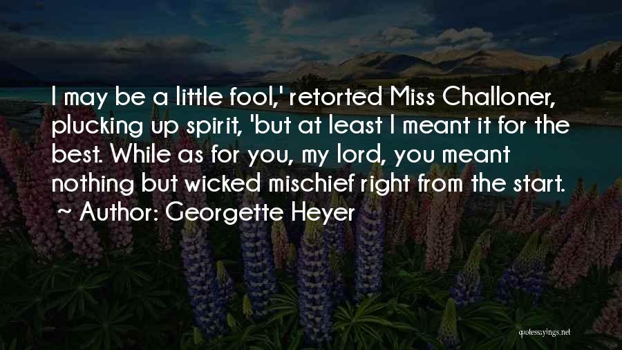 Georgette Heyer Quotes: I May Be A Little Fool,' Retorted Miss Challoner, Plucking Up Spirit, 'but At Least I Meant It For The