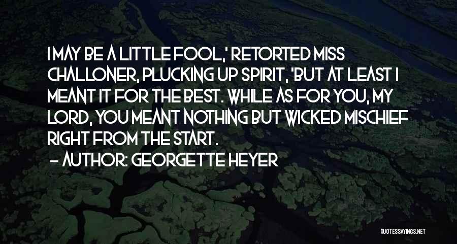 Georgette Heyer Quotes: I May Be A Little Fool,' Retorted Miss Challoner, Plucking Up Spirit, 'but At Least I Meant It For The