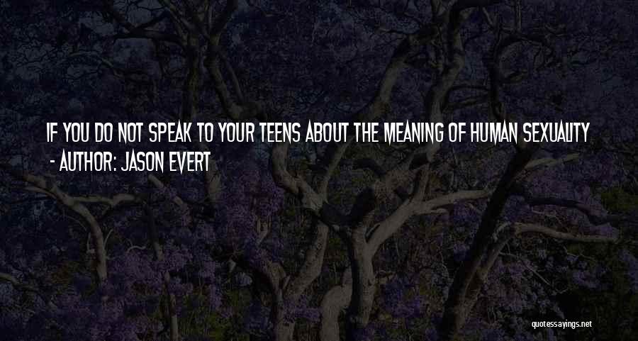 Jason Evert Quotes: If You Do Not Speak To Your Teens About The Meaning Of Human Sexuality And Love, The World Will Fill
